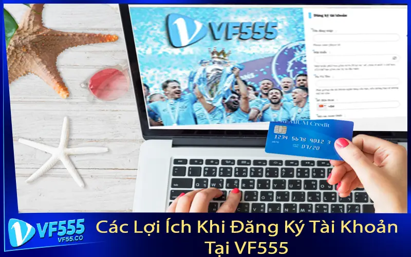 Các Lợi Ích Khi Đăng Ký Tài Khoản Tại VF555