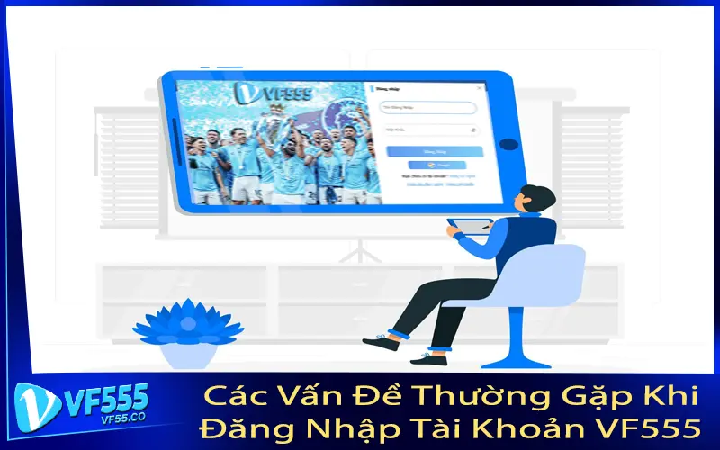 Các Vấn Đề Thường Gặp Khi Đăng Nhập Tài Khoản VF555