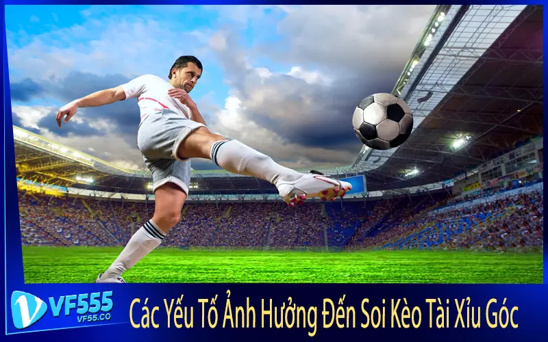 Các Yếu Tố Ảnh Hưởng Đến Soi Kèo Tài Xỉu Góc