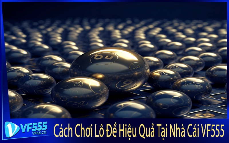 Cách Chơi Lô Đề Hiệu Quả Tại Nhà Cái VF555