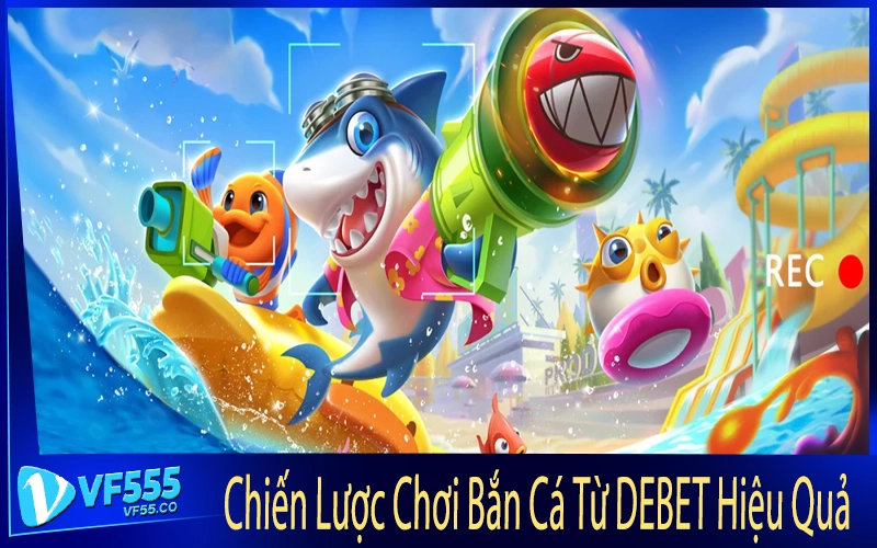 Chiến Lược Chơi Bắn Cá Từ DEBET Hiệu Quả