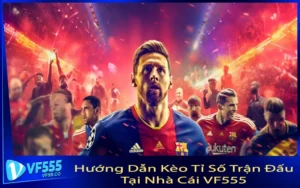 Hướng Dẫn Kèo Tỉ Số Trận Đấu Tại Nhà Cái VF555