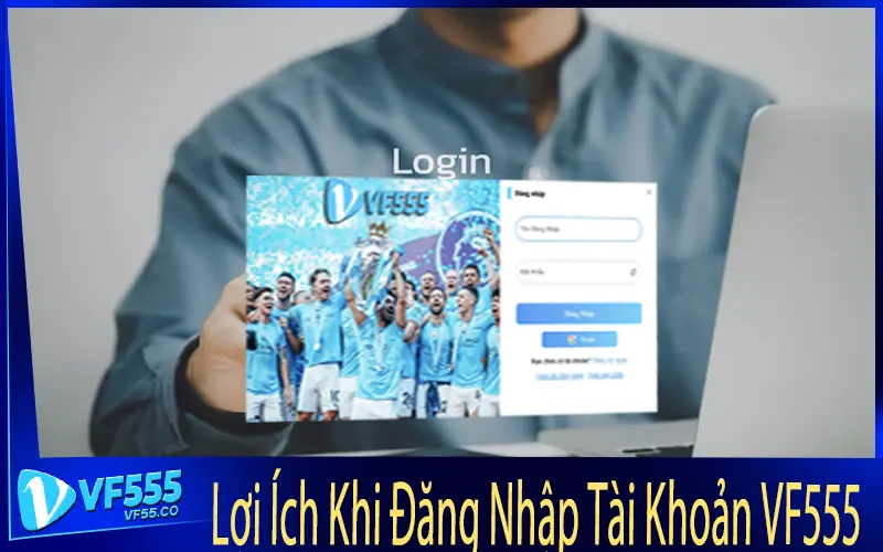 Lợi Ích Khi Đăng Nhập Tài Khoản VF555
