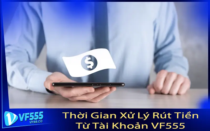 Thời Gian Xử Lý Rút Tiền Từ Tài Khoản VF555