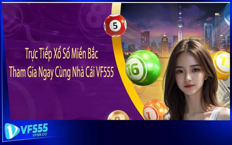 Trực Tiếp Xổ Số Miền Bắc - Tham Gia Ngay Cùng Nhà Cái VF555