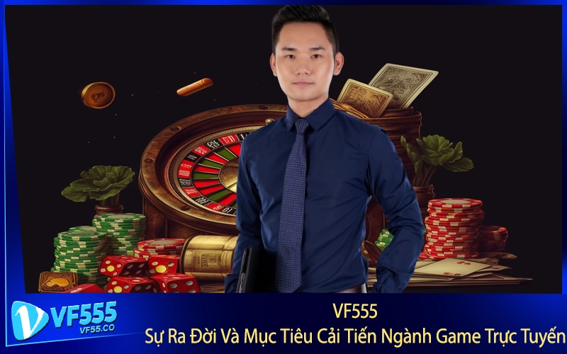 VF555 - Sự Ra Đời Và Mục Tiêu Cải Tiến Ngành Game Trực Tuyến