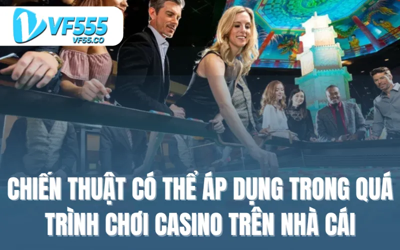 Chiến thuật có thể áp dụng trong quá trình chơi Casino trên nhà cái