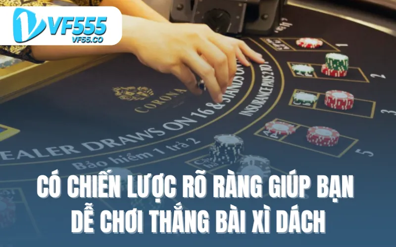 Có chiến lược rõ ràng giúp bạn dễ chơi thắng bài xì dách