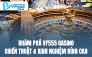 Khám Phá VF555 Casino: Chiến Thuật & Kinh Nghiệm Đỉnh Cao
