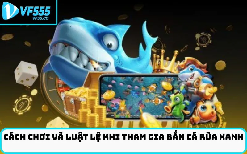 Cách chơi và luật lệ khi tham gia bắn cá Rùa xanh